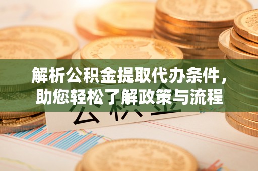 桑植解析公积金提取代办条件，助您轻松了解政策与流程