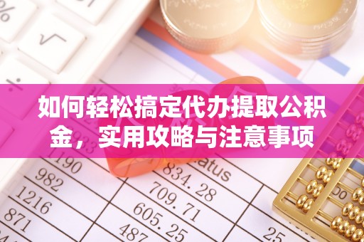 桑植如何轻松搞定代办提取公积金，实用攻略与注意事项