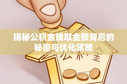 桑植揭秘公积金提取金额背后的秘密与优化策略