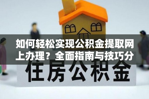桑植如何轻松实现公积金提取网上办理？全面指南与技巧分享
