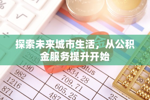 桑植探索未来城市生活，从公积金服务提升开始