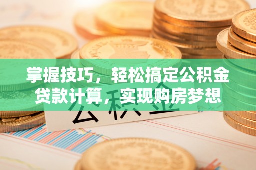 桑植掌握技巧，轻松搞定公积金贷款计算，实现购房梦想