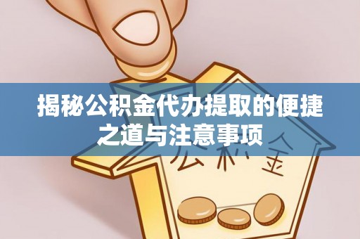 桑植揭秘公积金代办提取的便捷之道与注意事项