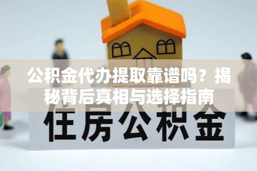 桑植公积金代办提取靠谱吗？揭秘背后真相与选择指南