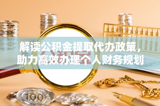 桑植解读公积金提取代办政策，助力高效办理个人财务规划