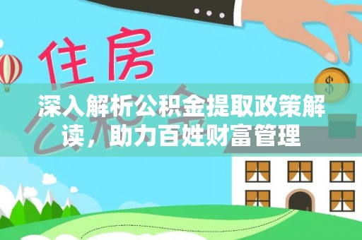 桑植深入解析公积金提取政策解读，助力百姓财富管理