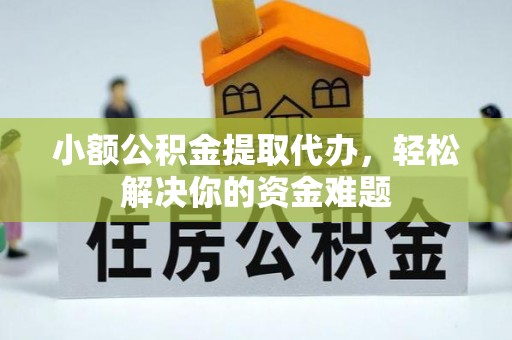 桑植小额公积金提取代办，轻松解决你的资金难题