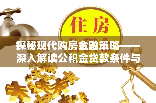 桑植探秘现代购房金融策略——深入解读公积金贷款条件与优势