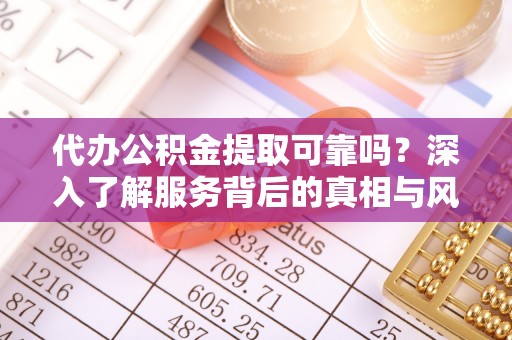 桑植代办公积金提取可靠吗？深入了解服务背后的真相与风险