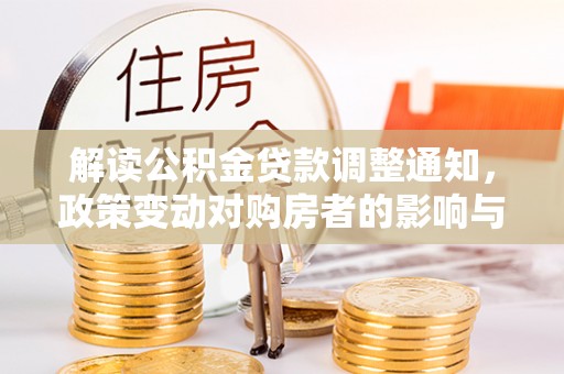 桑植解读公积金贷款调整通知，政策变动对购房者的影响与应对策略