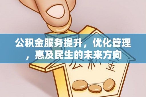 桑植公积金服务提升，优化管理，惠及民生的未来方向