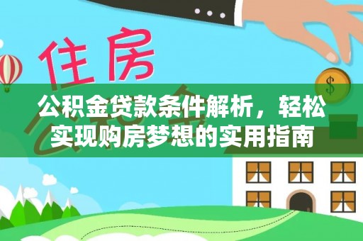 桑植公积金贷款条件解析，轻松实现购房梦想的实用指南