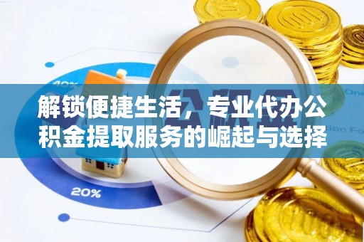 桑植解锁便捷生活，专业代办公积金提取服务的崛起与选择