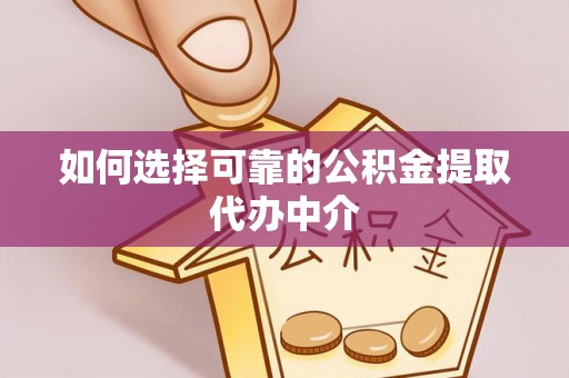 桑植如何选择可靠的公积金提取代办中介